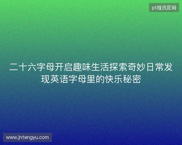 二十六字母开启趣味生活探索奇妙日常发现英语字母里的快乐秘密