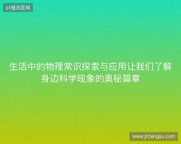 生活中的物理常识探索与应用让我们了解身边科学现象的奥秘篇章 生活中的物理常识探索与应用让我们了解身边科学现象的奥秘篇章
